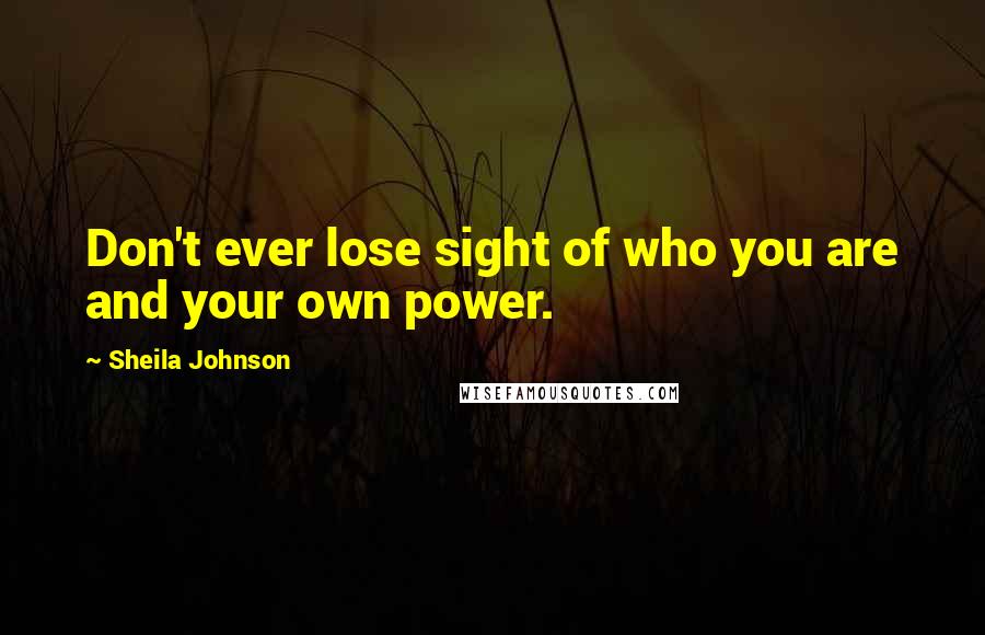 Sheila Johnson Quotes: Don't ever lose sight of who you are and your own power.