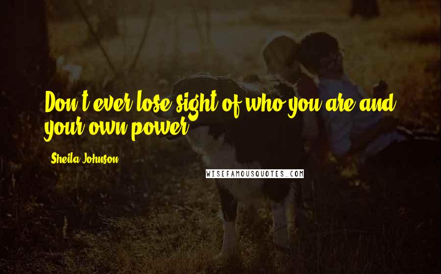 Sheila Johnson Quotes: Don't ever lose sight of who you are and your own power.