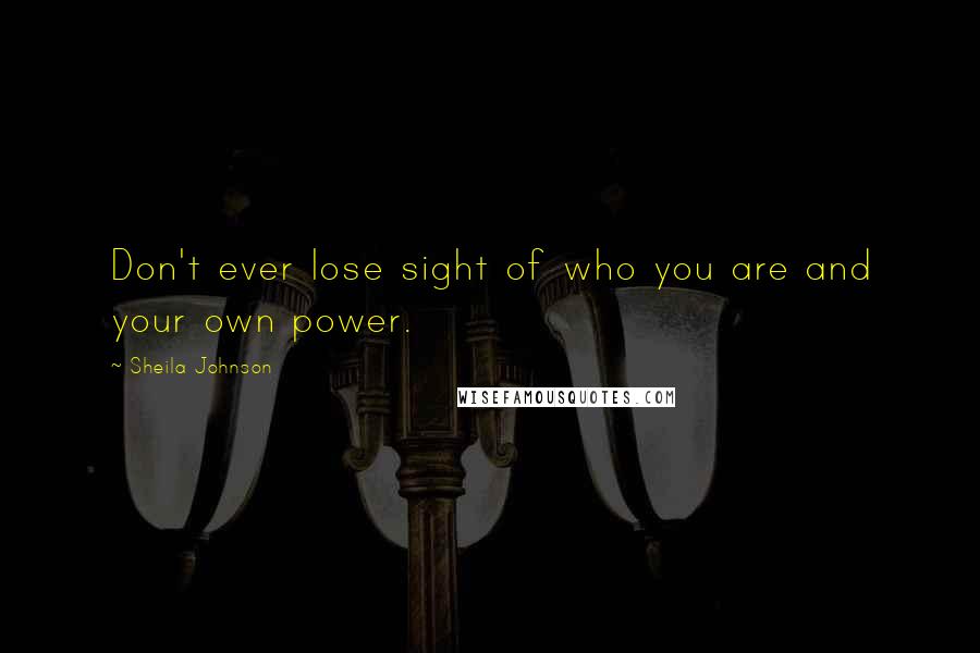 Sheila Johnson Quotes: Don't ever lose sight of who you are and your own power.