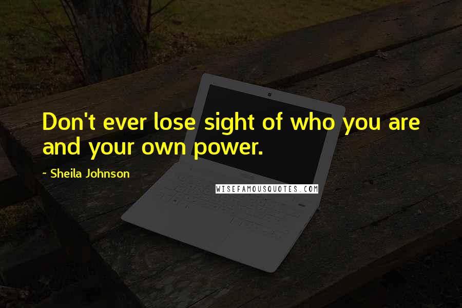 Sheila Johnson Quotes: Don't ever lose sight of who you are and your own power.