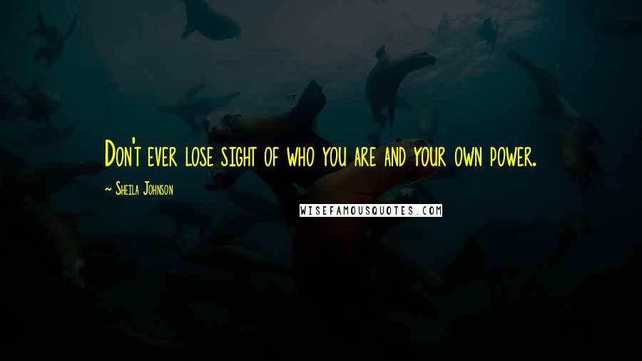 Sheila Johnson Quotes: Don't ever lose sight of who you are and your own power.