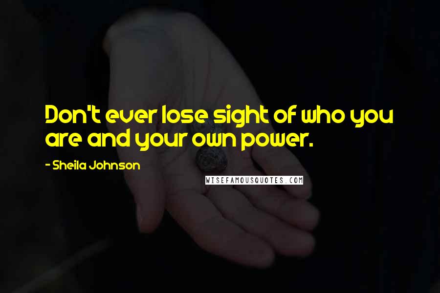 Sheila Johnson Quotes: Don't ever lose sight of who you are and your own power.