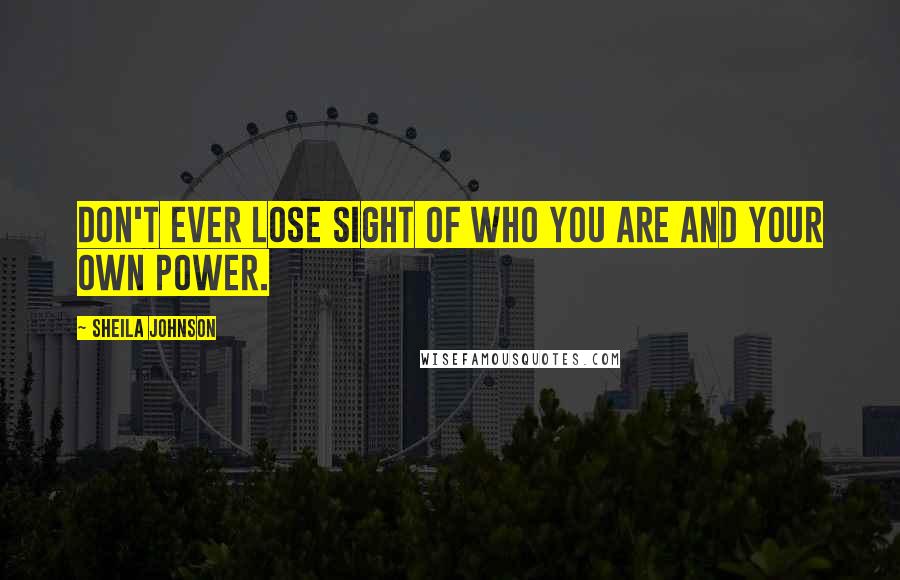 Sheila Johnson Quotes: Don't ever lose sight of who you are and your own power.