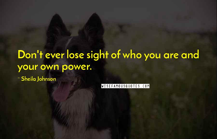 Sheila Johnson Quotes: Don't ever lose sight of who you are and your own power.
