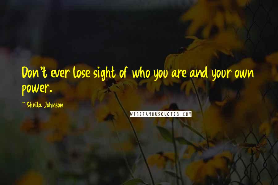 Sheila Johnson Quotes: Don't ever lose sight of who you are and your own power.