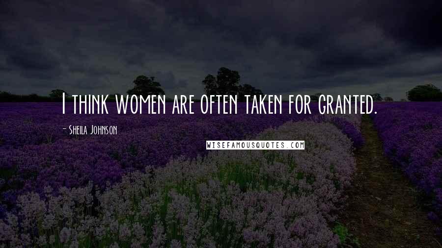 Sheila Johnson Quotes: I think women are often taken for granted.