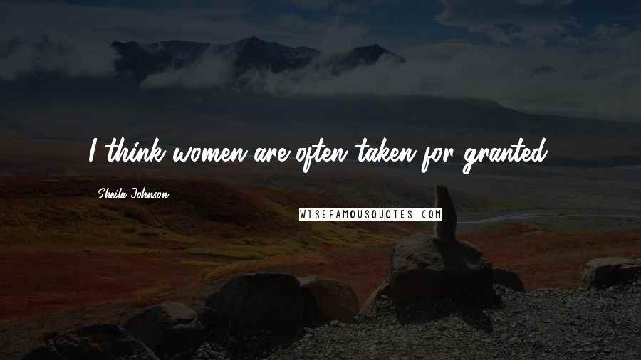 Sheila Johnson Quotes: I think women are often taken for granted.