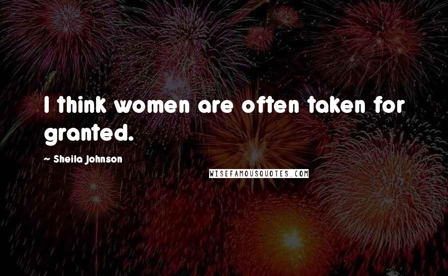 Sheila Johnson Quotes: I think women are often taken for granted.
