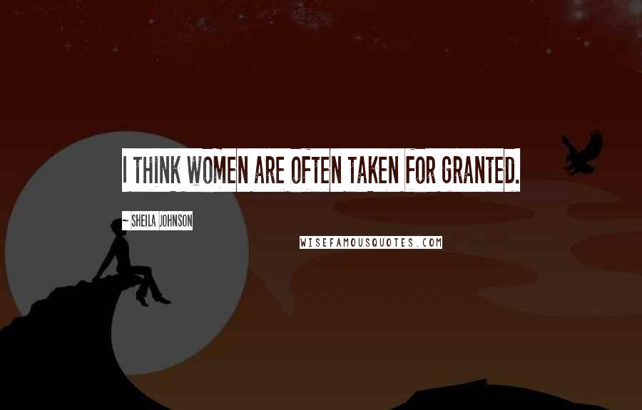Sheila Johnson Quotes: I think women are often taken for granted.