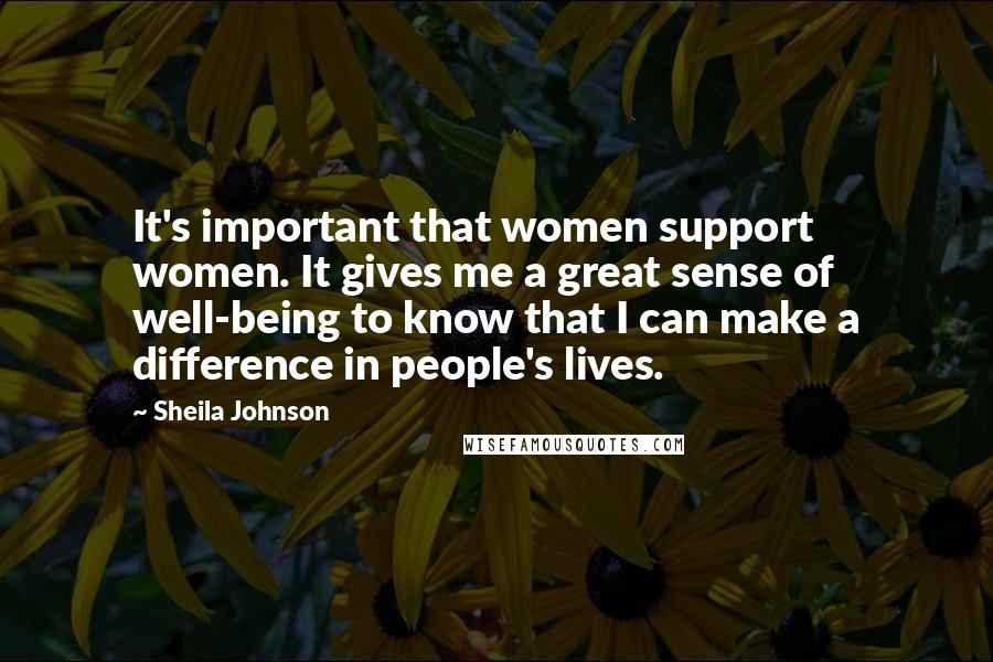 Sheila Johnson Quotes: It's important that women support women. It gives me a great sense of well-being to know that I can make a difference in people's lives.