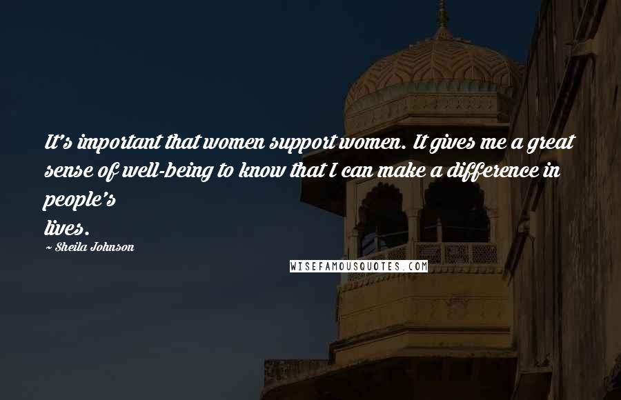 Sheila Johnson Quotes: It's important that women support women. It gives me a great sense of well-being to know that I can make a difference in people's lives.