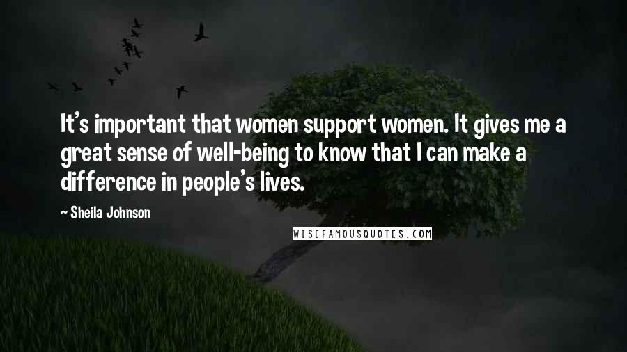 Sheila Johnson Quotes: It's important that women support women. It gives me a great sense of well-being to know that I can make a difference in people's lives.