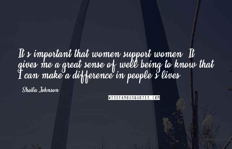Sheila Johnson Quotes: It's important that women support women. It gives me a great sense of well-being to know that I can make a difference in people's lives.