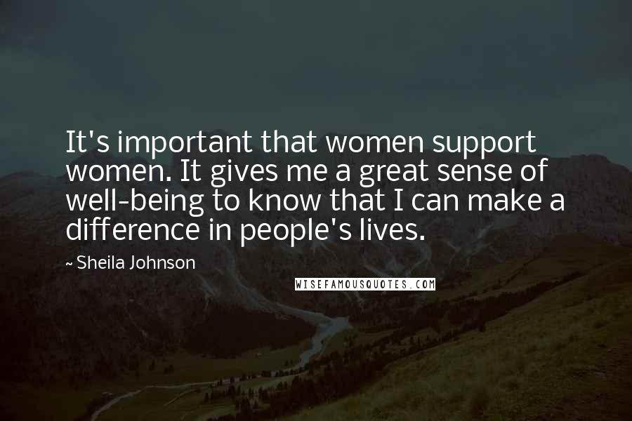 Sheila Johnson Quotes: It's important that women support women. It gives me a great sense of well-being to know that I can make a difference in people's lives.