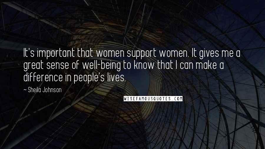 Sheila Johnson Quotes: It's important that women support women. It gives me a great sense of well-being to know that I can make a difference in people's lives.