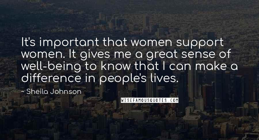 Sheila Johnson Quotes: It's important that women support women. It gives me a great sense of well-being to know that I can make a difference in people's lives.
