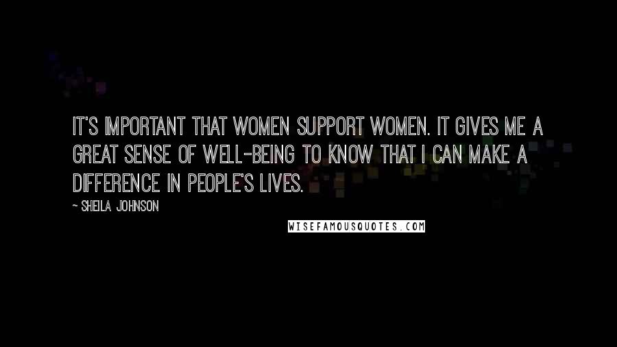 Sheila Johnson Quotes: It's important that women support women. It gives me a great sense of well-being to know that I can make a difference in people's lives.
