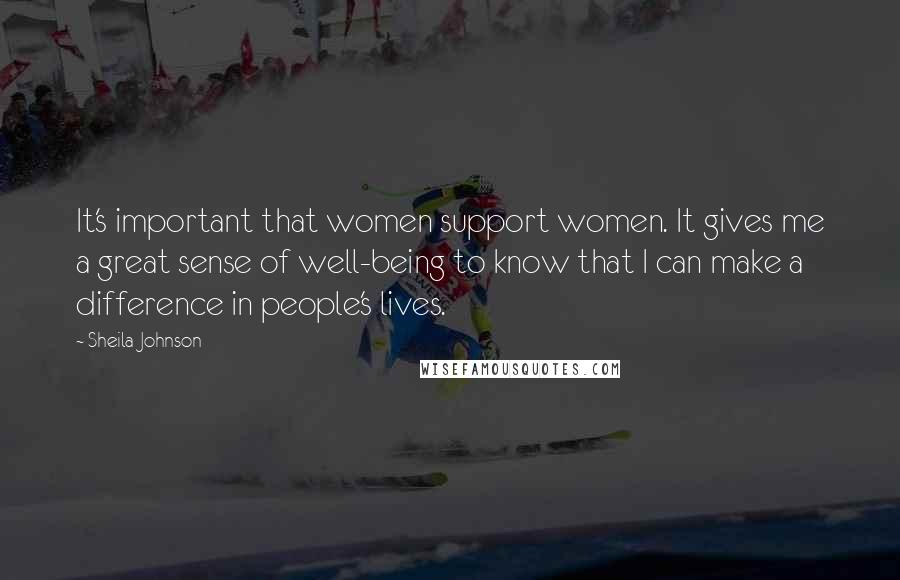 Sheila Johnson Quotes: It's important that women support women. It gives me a great sense of well-being to know that I can make a difference in people's lives.