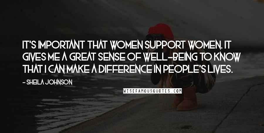 Sheila Johnson Quotes: It's important that women support women. It gives me a great sense of well-being to know that I can make a difference in people's lives.