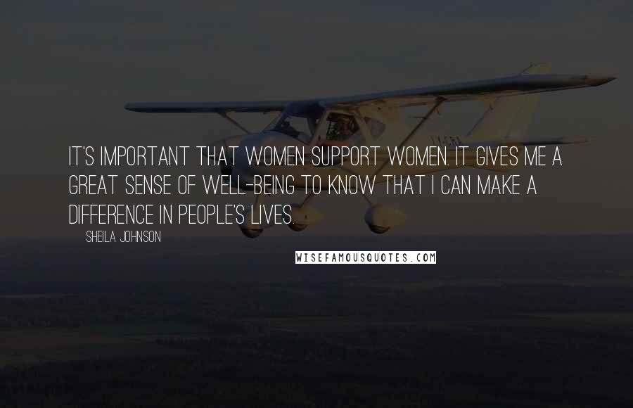 Sheila Johnson Quotes: It's important that women support women. It gives me a great sense of well-being to know that I can make a difference in people's lives.