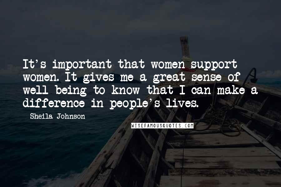 Sheila Johnson Quotes: It's important that women support women. It gives me a great sense of well-being to know that I can make a difference in people's lives.