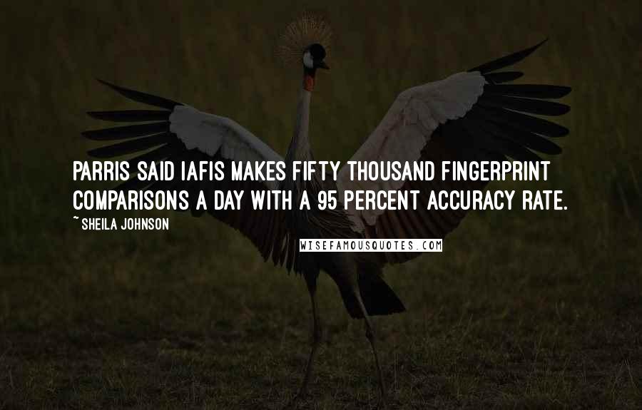 Sheila Johnson Quotes: Parris said IAFIS makes fifty thousand fingerprint comparisons a day with a 95 percent accuracy rate.