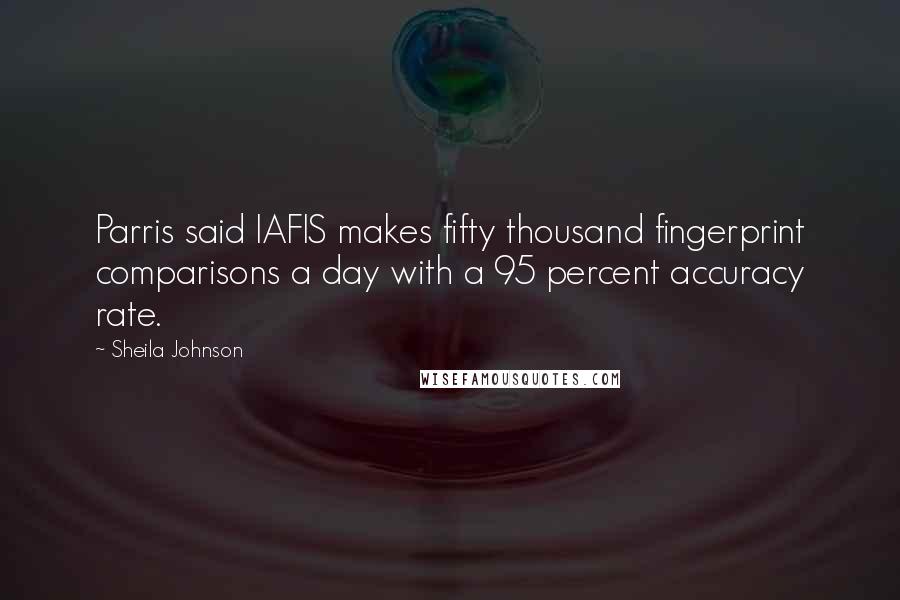 Sheila Johnson Quotes: Parris said IAFIS makes fifty thousand fingerprint comparisons a day with a 95 percent accuracy rate.