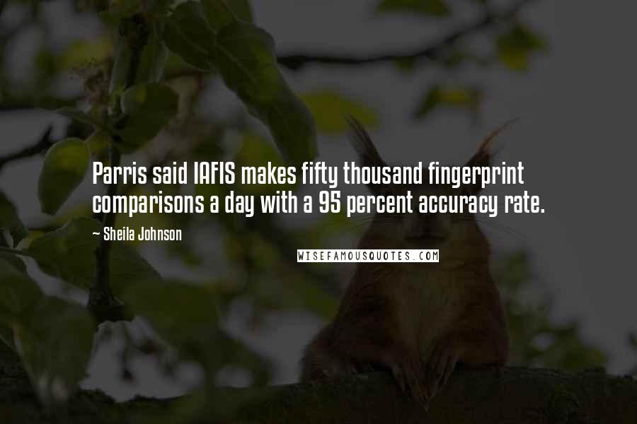 Sheila Johnson Quotes: Parris said IAFIS makes fifty thousand fingerprint comparisons a day with a 95 percent accuracy rate.