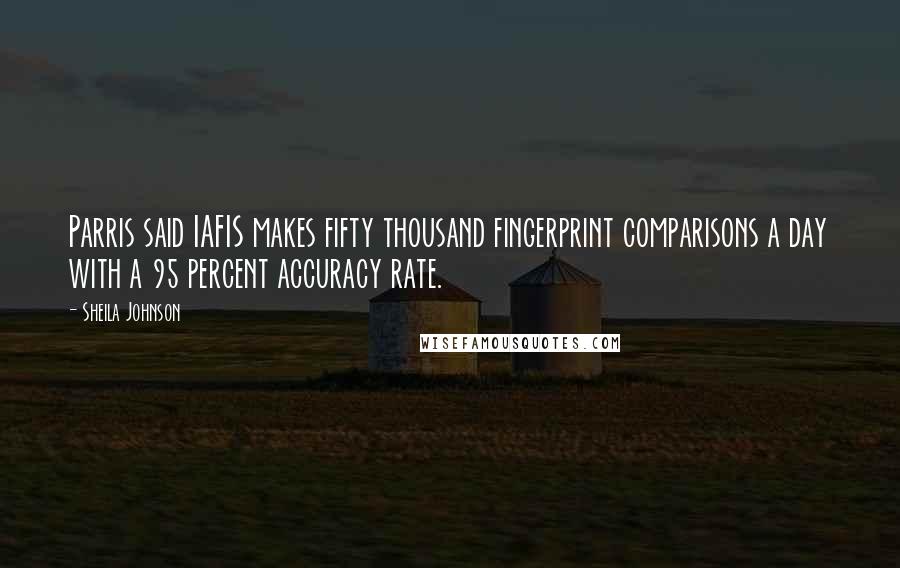 Sheila Johnson Quotes: Parris said IAFIS makes fifty thousand fingerprint comparisons a day with a 95 percent accuracy rate.
