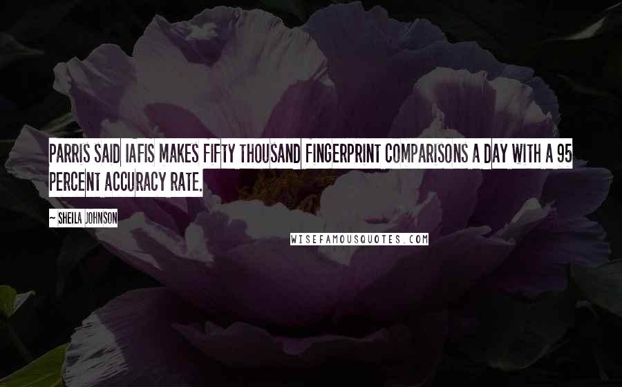 Sheila Johnson Quotes: Parris said IAFIS makes fifty thousand fingerprint comparisons a day with a 95 percent accuracy rate.