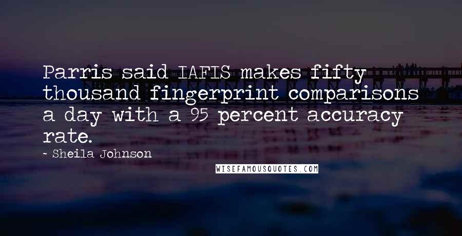 Sheila Johnson Quotes: Parris said IAFIS makes fifty thousand fingerprint comparisons a day with a 95 percent accuracy rate.