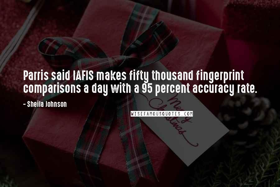 Sheila Johnson Quotes: Parris said IAFIS makes fifty thousand fingerprint comparisons a day with a 95 percent accuracy rate.