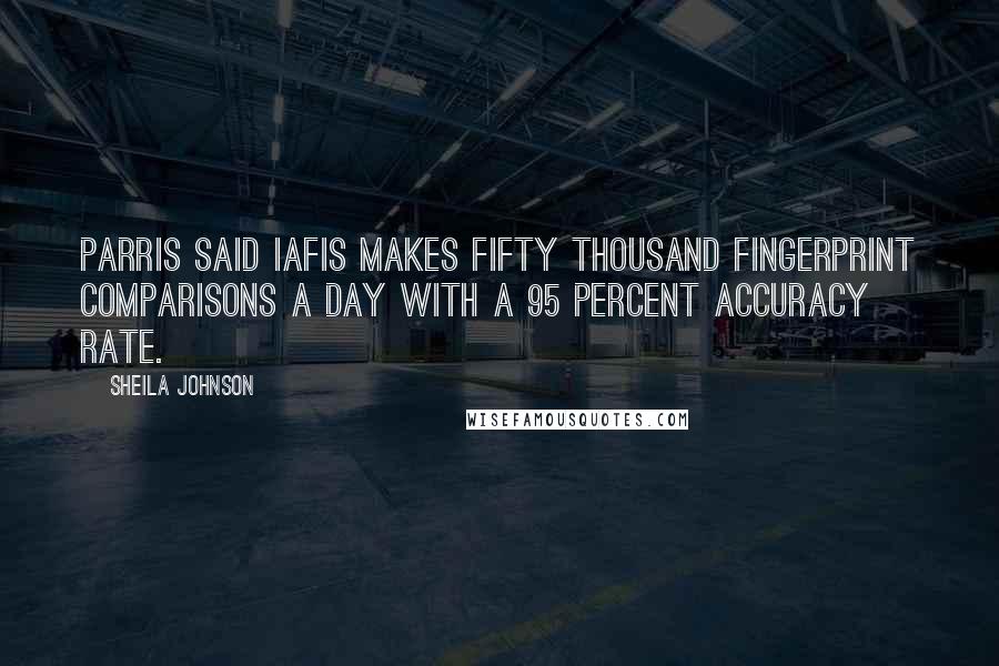 Sheila Johnson Quotes: Parris said IAFIS makes fifty thousand fingerprint comparisons a day with a 95 percent accuracy rate.