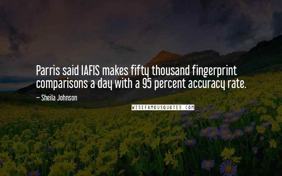 Sheila Johnson Quotes: Parris said IAFIS makes fifty thousand fingerprint comparisons a day with a 95 percent accuracy rate.