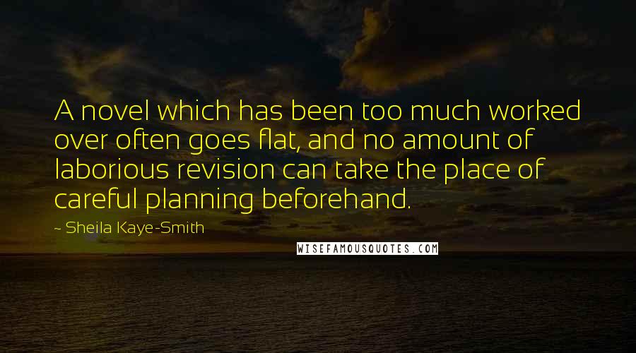 Sheila Kaye-Smith Quotes: A novel which has been too much worked over often goes flat, and no amount of laborious revision can take the place of careful planning beforehand.