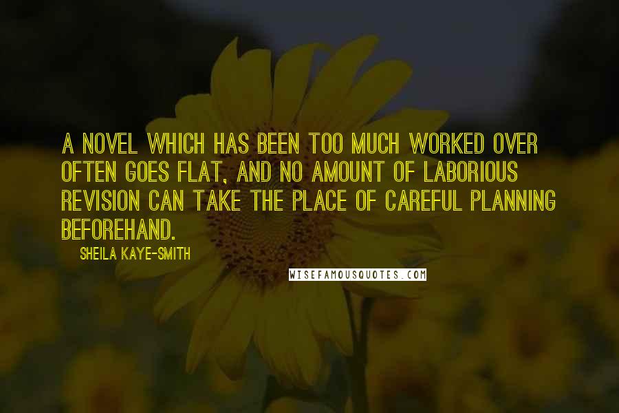 Sheila Kaye-Smith Quotes: A novel which has been too much worked over often goes flat, and no amount of laborious revision can take the place of careful planning beforehand.