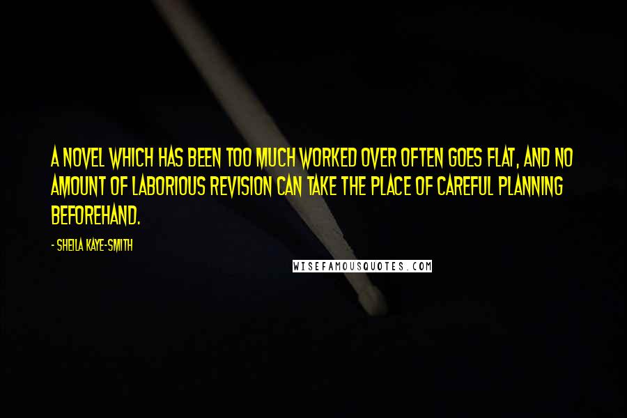 Sheila Kaye-Smith Quotes: A novel which has been too much worked over often goes flat, and no amount of laborious revision can take the place of careful planning beforehand.