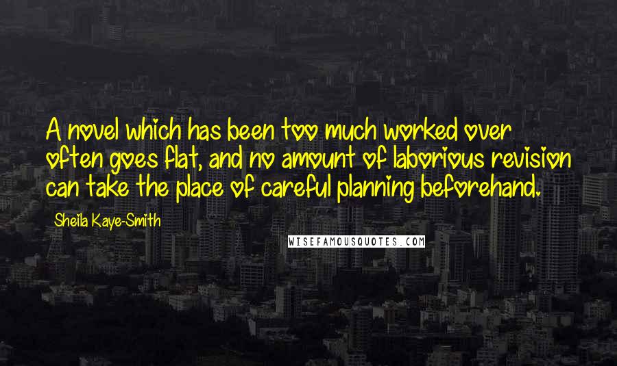 Sheila Kaye-Smith Quotes: A novel which has been too much worked over often goes flat, and no amount of laborious revision can take the place of careful planning beforehand.