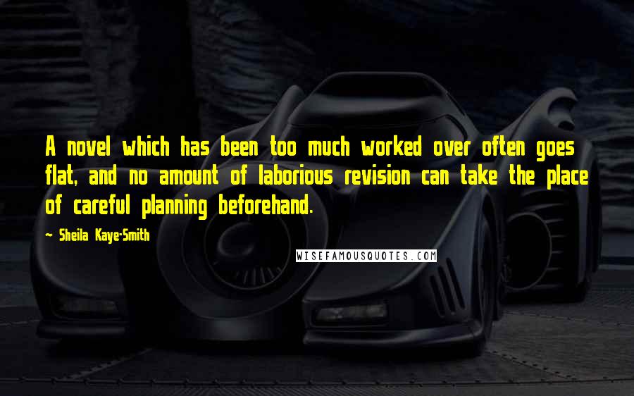 Sheila Kaye-Smith Quotes: A novel which has been too much worked over often goes flat, and no amount of laborious revision can take the place of careful planning beforehand.