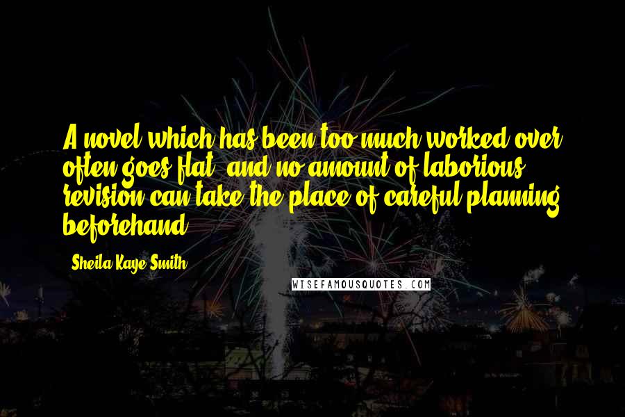 Sheila Kaye-Smith Quotes: A novel which has been too much worked over often goes flat, and no amount of laborious revision can take the place of careful planning beforehand.