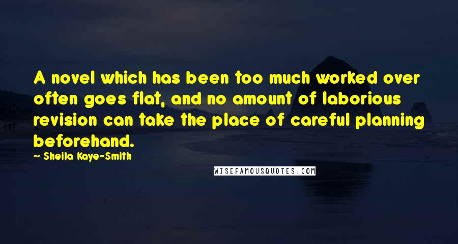 Sheila Kaye-Smith Quotes: A novel which has been too much worked over often goes flat, and no amount of laborious revision can take the place of careful planning beforehand.