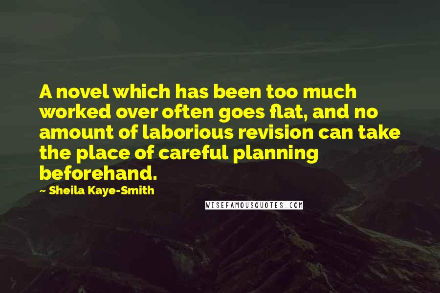 Sheila Kaye-Smith Quotes: A novel which has been too much worked over often goes flat, and no amount of laborious revision can take the place of careful planning beforehand.