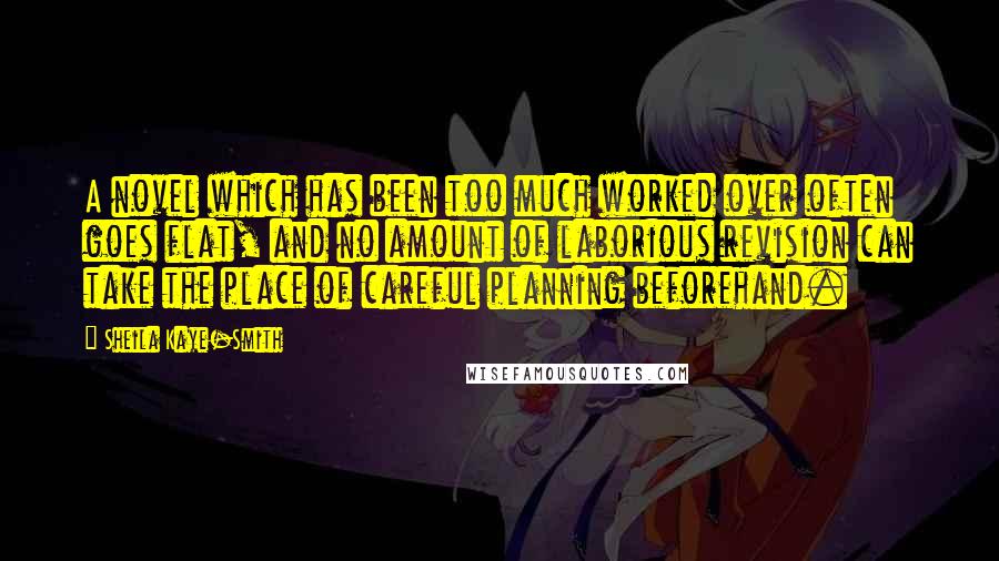 Sheila Kaye-Smith Quotes: A novel which has been too much worked over often goes flat, and no amount of laborious revision can take the place of careful planning beforehand.