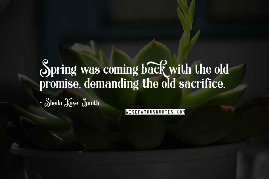 Sheila Kaye-Smith Quotes: Spring was coming back with the old promise, demanding the old sacrifice.