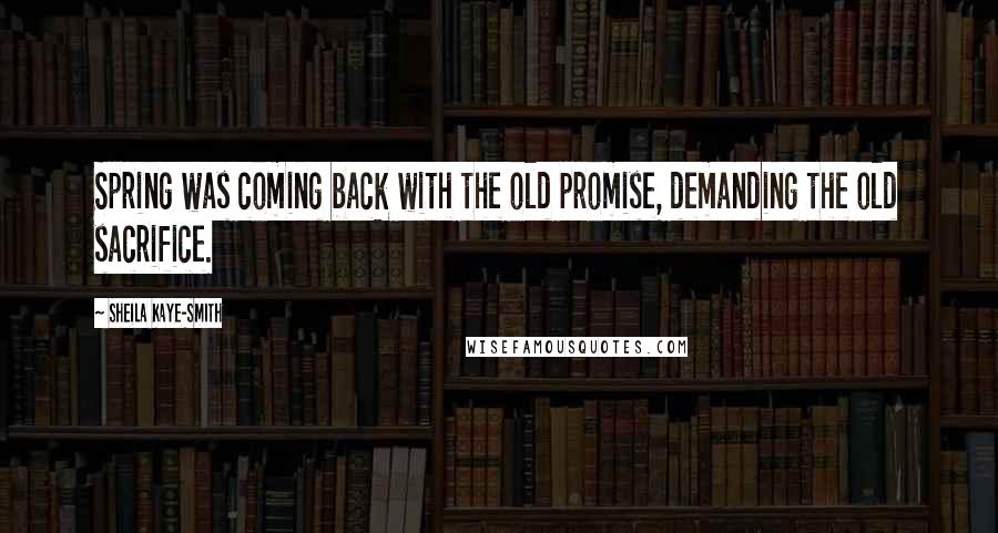 Sheila Kaye-Smith Quotes: Spring was coming back with the old promise, demanding the old sacrifice.