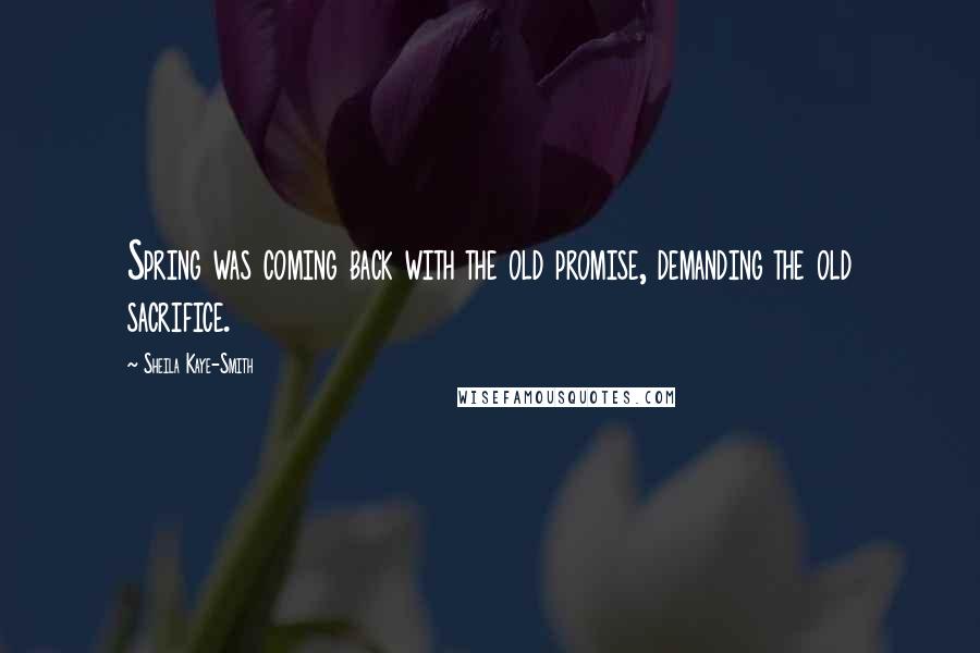 Sheila Kaye-Smith Quotes: Spring was coming back with the old promise, demanding the old sacrifice.