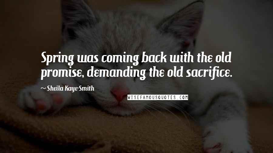 Sheila Kaye-Smith Quotes: Spring was coming back with the old promise, demanding the old sacrifice.