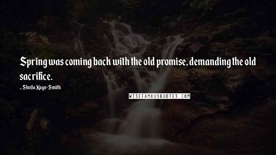 Sheila Kaye-Smith Quotes: Spring was coming back with the old promise, demanding the old sacrifice.