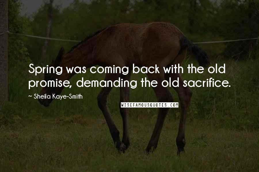 Sheila Kaye-Smith Quotes: Spring was coming back with the old promise, demanding the old sacrifice.