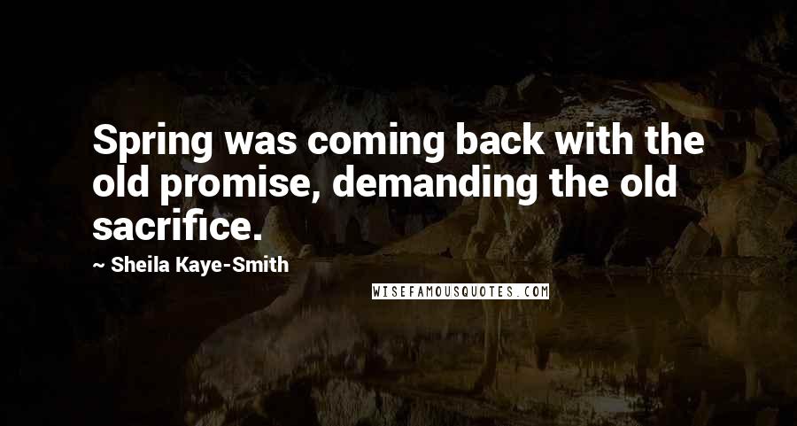 Sheila Kaye-Smith Quotes: Spring was coming back with the old promise, demanding the old sacrifice.